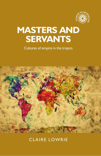 Claire Lowrie — Masters and servants: Cultures of empire in the tropics