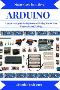 Schmidt Tech guru — Arduino:A quick start guide for beginners to Getting Started with Electronics and Coding
