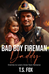 T.S. Fox — Bad Boy Fireman Daddy: Enemies to Lovers Small Town Romance