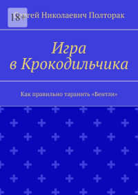 Сергей Николаевич Полторак — Игра в Крокодильчика. Как правильно таранить «Бентли»