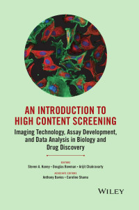 STEVEN A. HANEY, DOUGLAS BOWMAN & ARIJIT CHAKRAVARTY — AN INTRODUCTION TO HIGH CONTENT SCREENING: Imaging Technology, Assay Development, and Data Analysis in Biology and Drug Discovery