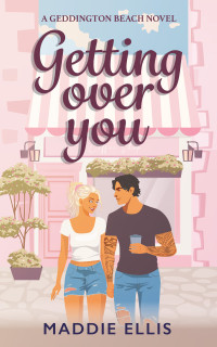 Maddie Ellis — Getting Over You (Geddington Beach Series Book 1)