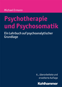 Michael Ermann — Psychotherapie und Psychosomatik: Ein Lehrbuch auf psychoanalytischer Grundlage