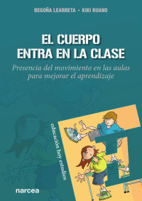 Begoña Learreta Ramos, Kiki Ruano Arriagada — El cuerpo entra en la clase. Presencia del movimiento en las aulas para mejorar el aprendizaje