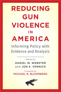 edited by Daniel W. Webster & Jon S. Vernick foreword by Michael R. Bloomberg — Reducing Gun Violence in America: Informing Policy with Evidence and Analysis