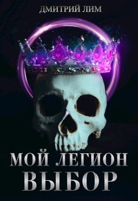 Дмитрий Лим — Мой Легион. Выбор (СИ)