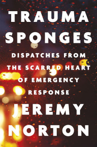 Jeremy Norton — Trauma Sponges: Dispatches from the Scarred Heart of Emergency Response
