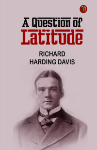 Richard Harding Davis — A Question of Latitude