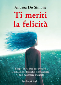 Andrea De Simone — Ti meriti la felicità: Scopri le risorse per evitare le situazioni tossiche e potenziare il tuo benessere mentale