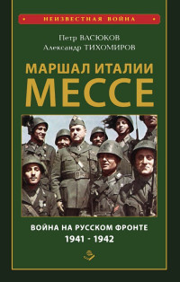 Александр Аркадьевич Тихомиров & Петр Павлович Васюков — Маршал Италии Мессе: война на Русском фронте 1941-1942