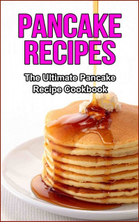 Danielle Dixon — Pancake Recipes: The Ultimate Pancake Recipe Cookbook