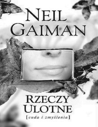 GAIMAN NEIL — Rzeczy ulotne cuda i zmyslenia