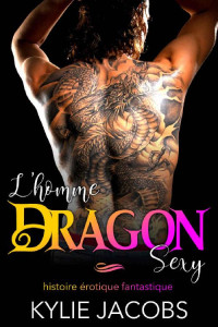 Kylie Jacobs — L'Homme Dragon Sexy: (Nouvelle érotique Fantastique) (French Edition)