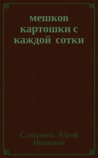 Юрий Иванович Слащинин — 20 мешков картошки с каждой сотки