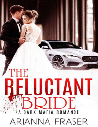 Arianna Fraser [Fraser, Arianna] — The Reluctant Bride: A Dark Mafia Romance