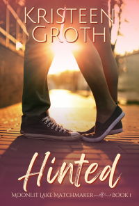 Kristeen Groth — Hinted (A SWEET, SECOND CHANCE ROMANCE, MOONLIT LAKE MATCHMAKER BOOK ONE)