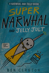 Ben Clanton — Super Narwhal and Jelly Jolt (A Narwhal and Jelly Book #2)