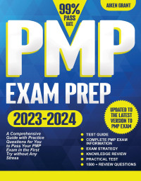 Grant, Aiken — PMP EXAM PREP : A Comprensive Guide with Practice Questions for You to Pass Your PMP EXAM at the First Try without Any Stress