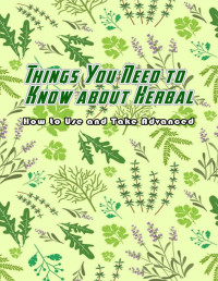 Unknown — Things You Need to Know about Herbal: How to Use and Take Advanced: Herbal Guideline