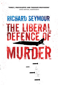 Richard Seymour — The Liberal Defence of Murder