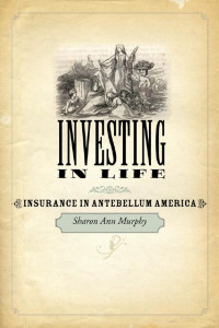 Sharon Ann Murphy — Investing in Life: Insurance in Antebellum America