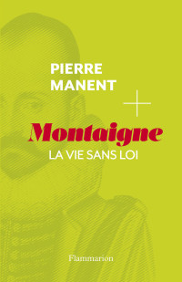 Pierre Manent [Manent, Pierre] — Montaigne, la vie sans loi