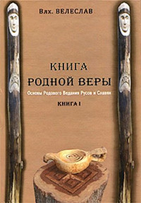 Волхв Велеслав — КНИГА РОДНОЙ ВЕРЫ. ОСНОВЫ РОДОВОГО ВЕДАНИЯ РУСОВ И СЛАВЯН