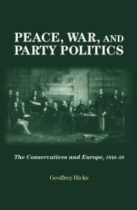 Geoffrey Hicks — Peace, war and party politics: The Conservatives and Europe, 1846–59