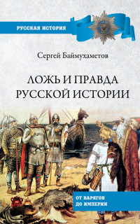 Сергей Темирбулатович Баймухаметов — Ложь и правда русской истории. От варягов до империи