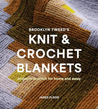 Jared Flood — Brooklyn Tweed’s Knit and Crochet Blankets: Projects to Stitch for Home and Away