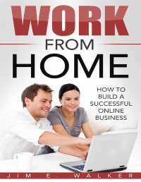 Jim E. Walker — Passive Income: Work From Home - How To Build A Successful Online Business (online business idea, investment, business online, investment news, starting an online business)