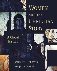 Jennifer Hornyak Wojciechowski — Women and the Christian Story: A Global History