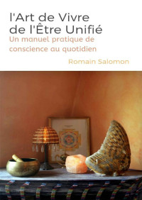Romain Salomon — l'Art de Vivre de l'Être Unifié: Un manuel pratique de conscience au quotidien (French Edition)
