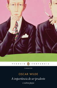 Oscar Wilde [Wilde, Oscar] — A importância de ser prudente e outras peças