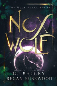 G. Bailey & Regan Rosewood — Nox Wolf: A Rejected Mate Shifter Romance (The Moon Alpha Series)
