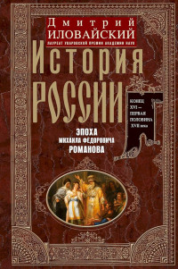 Дмитрий Иванович Иловайский — История России. Эпоха Михаила Федоровича Романова. Конец XVI — первая половина XVII века