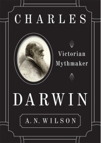 A.N. Wilson — Charles Darwin: Victorian Mythmaker