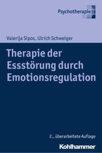 Valerija Sipos & Ulrich Schweiger — Therapie der Essstörung durch Emotionsregulation