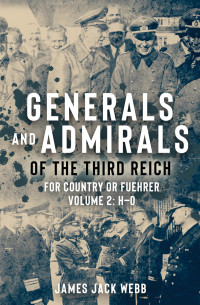 James "Jack" Webb — Generals and Admirals of the Third Reich: For Country or Fuehrer: Volume 2: H–O