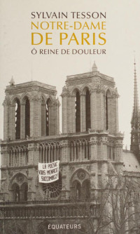 Tesson, Sylvain — Notre-Dame de Paris : ô reine de douleur