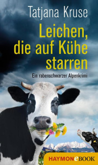 Tatjana Kruse — Leichen, die auf Kühe starren: Ein rabenschwarzer Alpenkrimi