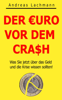 Lachmann, Andreas [Lachmann, Andreas] — DER EURO VOR DEM CRASH! - Was Sie jetzt über Ihr Geld und die Krise wissen sollten! (German Edition)