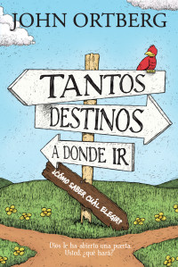 John Ortberg; — Tantos destinos a donde ir . . . cmo saber cul elegir?