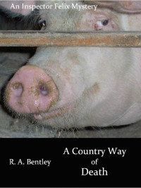 R. A. Bentley. — A Country Way of Death (The Inspector Felix Mysteries Book 4).