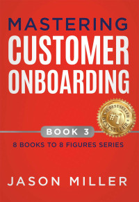 Miller, Jason — Mastering Customer Onboarding (8 Books to 8 Figures Series Book 3)