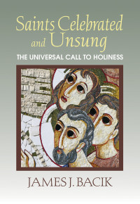 Bacik, James J.; — Saints Celebrated and Unsung: The Universal Call to Holiness