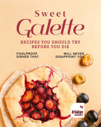 Tristan Sandler — Sweet Galette Recipes You Should Try Before You Die: Foolproof Dishes That Will Never Disappoint You