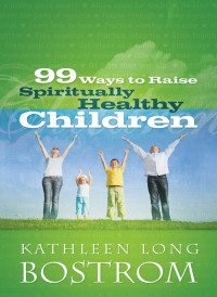 Kathleen Long Bostrom; — 99 Ways to Raise Spiritually Healthy Children