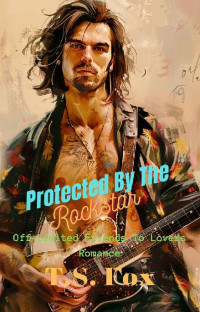 T.S. Fox — Protected By The Rockstar: Off-Limits Friends to Lovers Romance