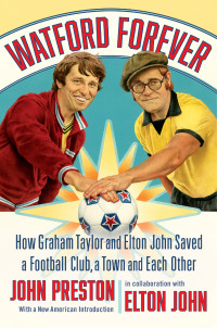 John Preston — Watford Forever: How Graham Taylor and Elton John Saved a Football Club, a Town and Each Other